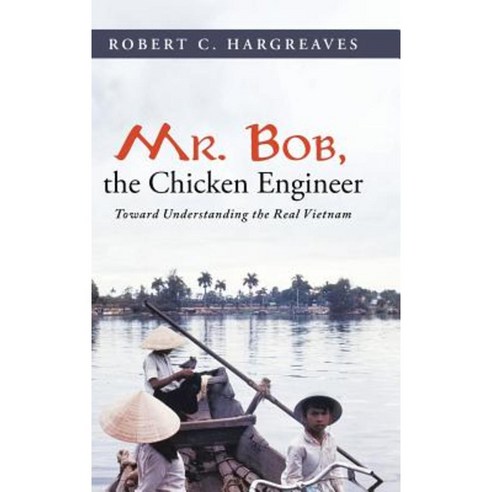Mr. Bob the Chicken Engineer: Toward Understanding the Real Vietnam Hardcover, Abbott Press