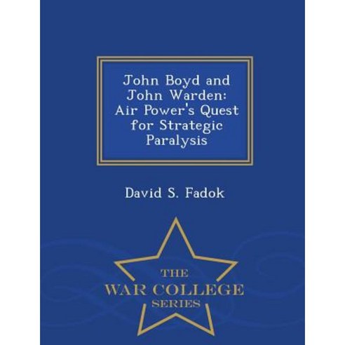 John Boyd and John Warden: Air Power''s Quest for Strategic Paralysis - War College Series Paperback