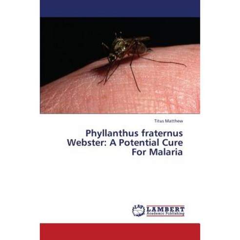 Phyllanthus Fraternus Webster: A Potential Cure for Malaria Paperback, LAP Lambert Academic Publishing