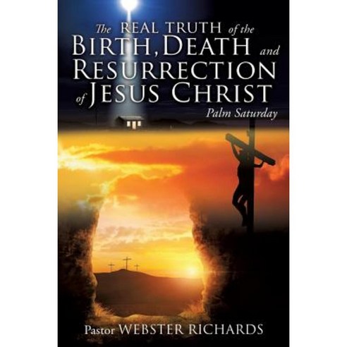 The Real Truth of the Birth Death and Resurrection of Jesus Christ Paperback, Xulon Press