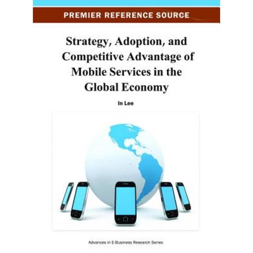 Strategy Adoption and Competitive Advantage of Mobile Services in the Global Economy Hardcover, Information Science Reference
