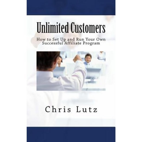 Unlimited Customers: How to Set Up and Run Your Own Successful Affiliate Program Paperback, Createspace