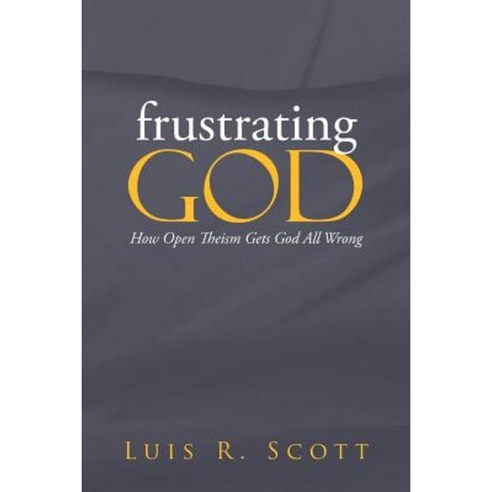 Frustrating God: How Open Theism Gets God All Wrong Paperback, WestBow Press