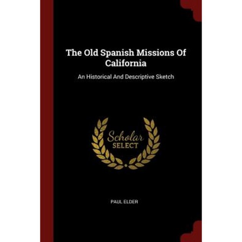 The Old Spanish Missions of California: An Historical and Descriptive Sketch Paperback, Andesite Press