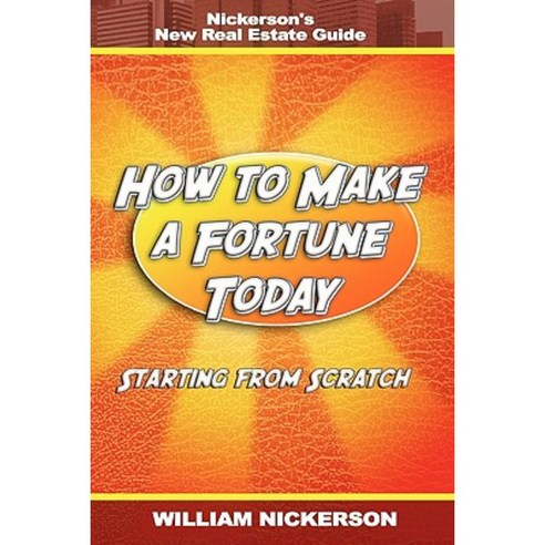 How to Make a Fortune Today-Starting from Scratch: Nickerson''s New Real Estate Guide Paperback, WWW.Snowballpublishing.com