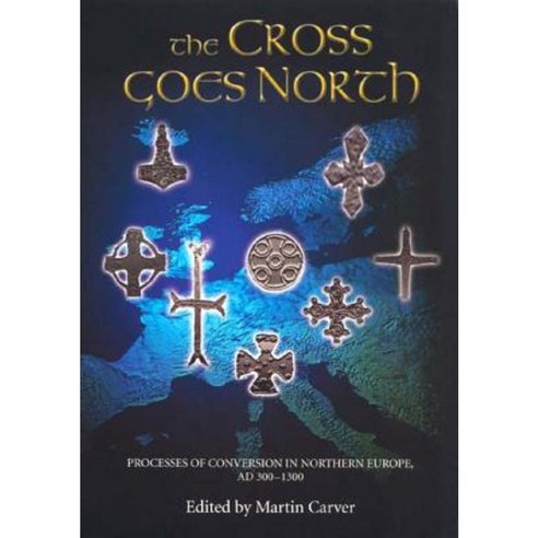 The Cross Goes North: Processes of Conversion in Northern Europe Ad 300-1300 Paperback, Boydell Press