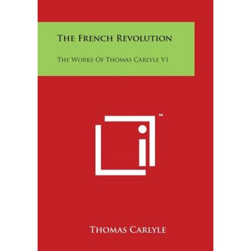 The French Revolution: The Works of Thomas Carlyle V1 Paperback, Literary Licensing, LLC