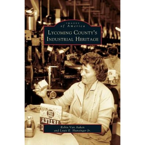 Lycoming County''s Industrial Heritage Hardcover, Arcadia Publishing Library Editions