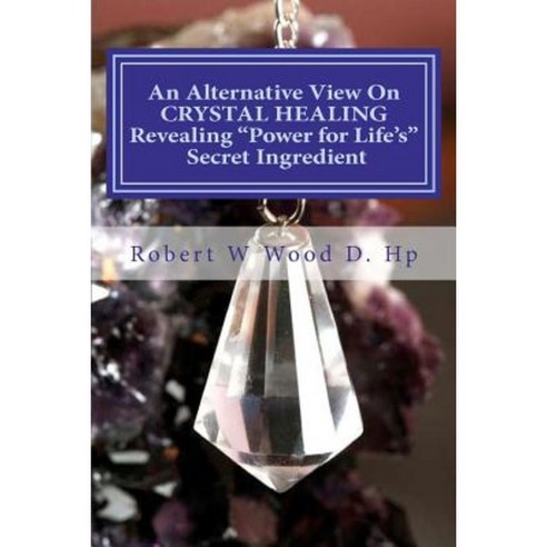 An Alternative View on Crystal Healing: Revealing Power for Life''s Secret Ingredient Paperback, Rosewood Publishing