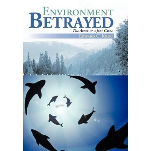 Environment Betrayed: The Abuse of a Just Cause Hardcover, iUniverse