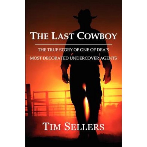 The Last Cowboy: The True Story of One of Dea''s Most Decorated Undercover Agents Paperback, Tim Sellers