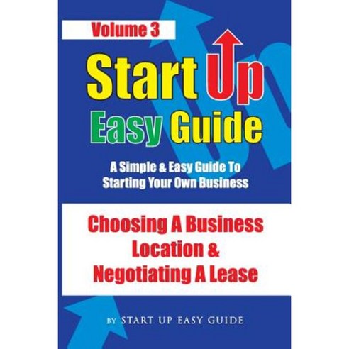 Start Up Easy Guide Vol 3.: Choosing a Business Location and Negotiating a Lease Paperback, Createspace