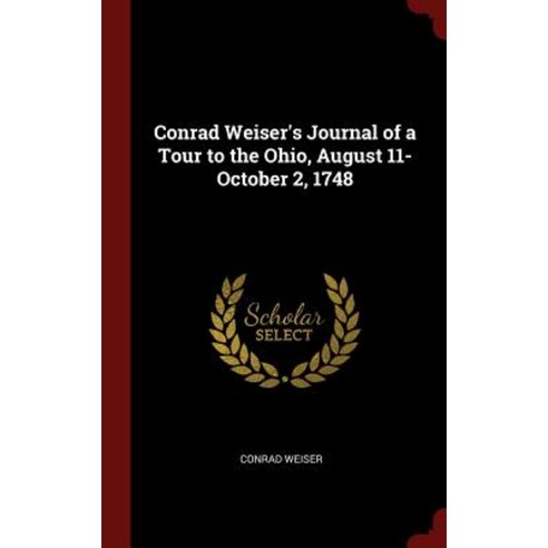 Conrad Weiser''s Journal of a Tour to the Ohio August 11-October 2 1748 Hardcover, Andesite Press
