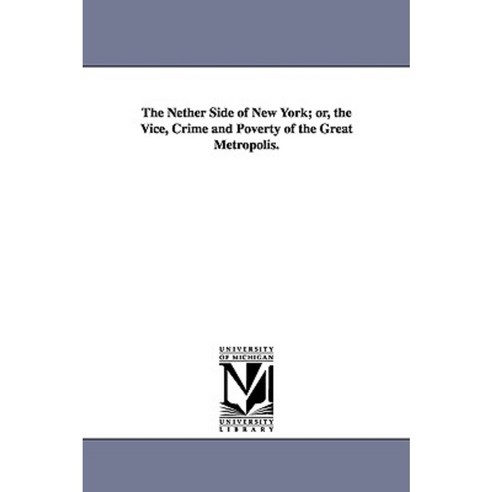 The Nether Side of New York; Or the Vice Crime and Poverty of the Great Metropolis. Paperback, University of Michigan Library
