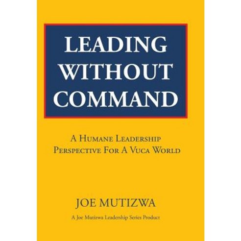 Leading Without Command: A Humane Leadership Perspective for a Vuca World Hardcover, Partridge Publishing