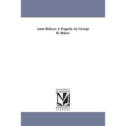 Anne Boleyn: A Tragedy. by George H. Boker. Paperback, University of Michigan Library