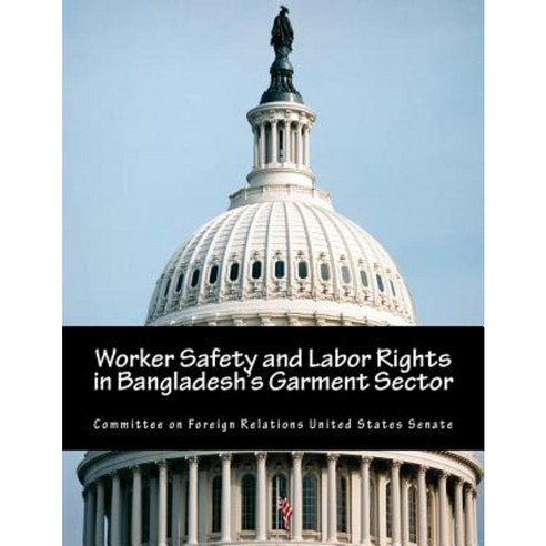 Worker Safety and Labor Rights in Bangladesh''s Garment Sector Paperback, Createspace