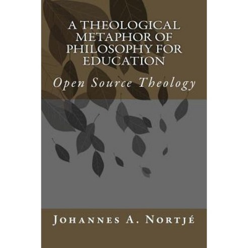 A Theological Metaphor of Philosophy for Education: Open Source Theology Paperback, Createspace