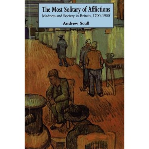 The Most Solitary of Afflictions: Madness and Society in Britain 1700-1900 Paperback, Yale University Press