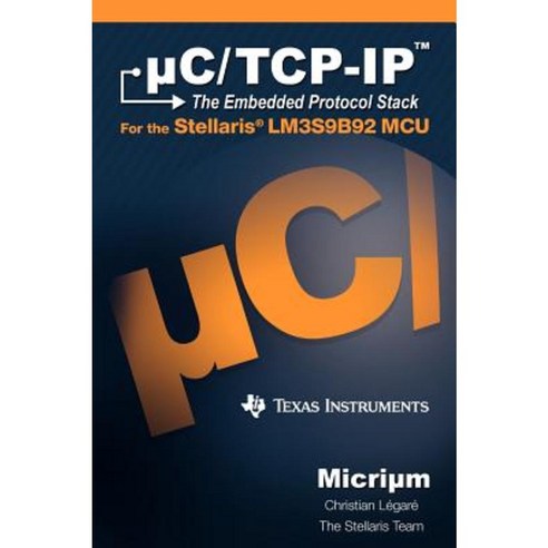 C/TCP-IP: The Embedded Protocol Stack and the Texas Instruments Lm3s9b92 Hardcover, Micrium