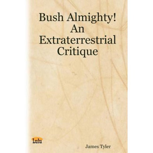 Bush Almighty! an Extraterrestrial Critique Paperback, Lulu.com