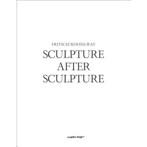 Sculpture After Sculpture: Fritsch Koons Ray Hardcover, Hatje Cantz