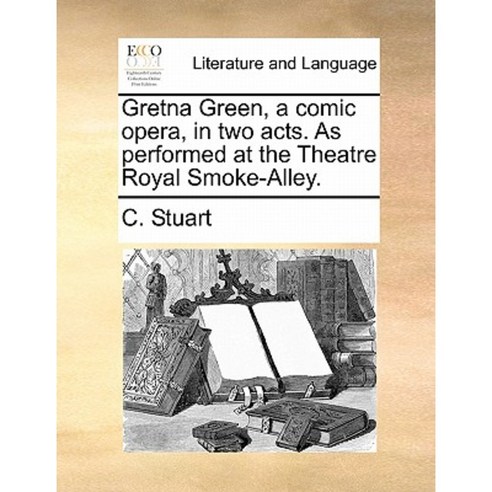 Gretna Green a Comic Opera in Two Acts. as Performed at the Theatre Royal Smoke-Alley. Paperback, Gale Ecco, Print Editions
