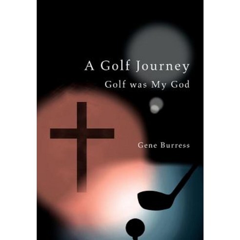 A Golf Journey: Golf Was My God Hardcover, iUniverse