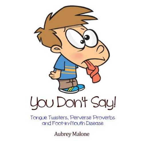 You Don''t Say! Tongue Twisters Perverse Proverbs and Foot-In-Mouth Disease Paperback, Lulu.com