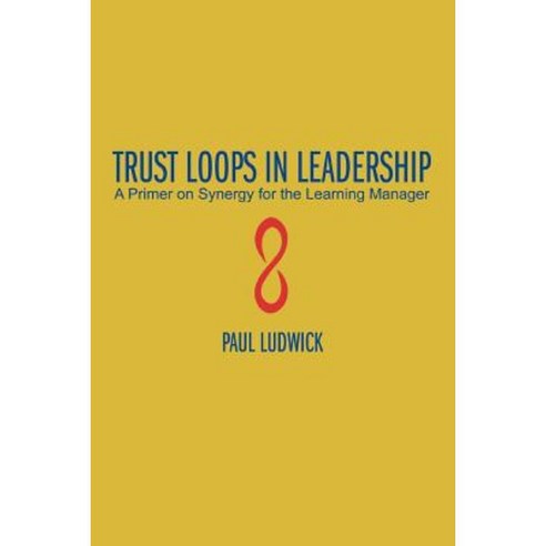Trust Loops in Leadership: A Primer on Synergy for the Learning Manager Paperback, iUniverse