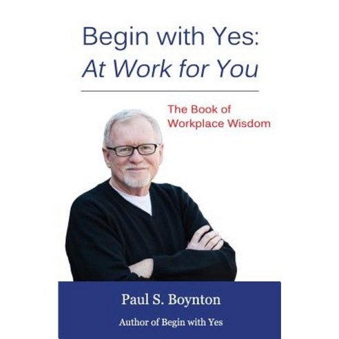 Begin with Yes: At Work for You: The Book of Workplace Wisdom Paperback, Createspace