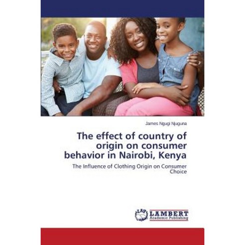 The Effect of Country of Origin on Consumer Behavior in Nairobi Kenya Paperback, LAP Lambert Academic Publishing