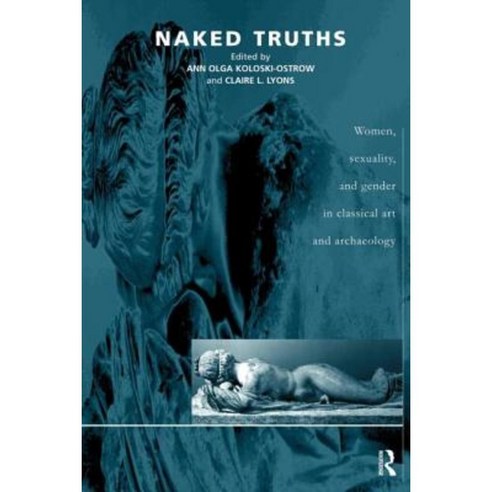 Naked Truths: Women Sexuality and Gender in Classical Art and Archaeology Paperback, Routledge
