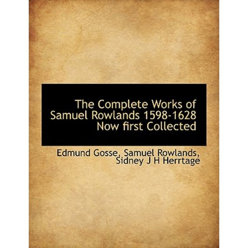 The Complete Works of Samuel Rowlands 1598-1628 Now First Collected ...