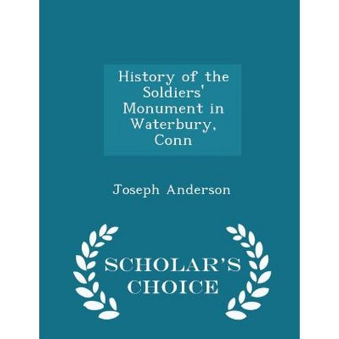 History of the Soldiers'' Monument in Waterbury Conn - Scholar''s Choice Edition Paperback