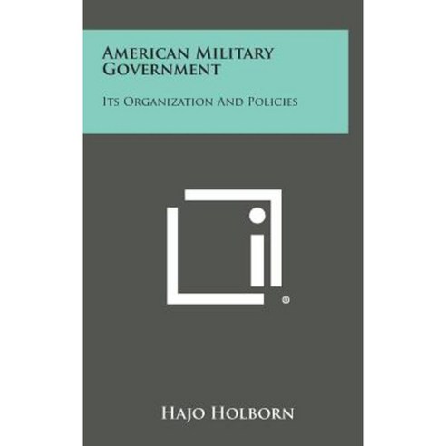 American Military Government: Its Organization and Policies Hardcover, Literary Licensing, LLC