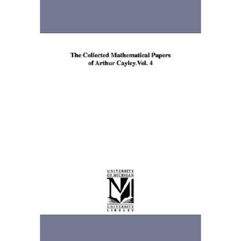 The Collected Mathematical Papers of Arthur Cayley.Vol. 4 Paperback, University of Michigan Library