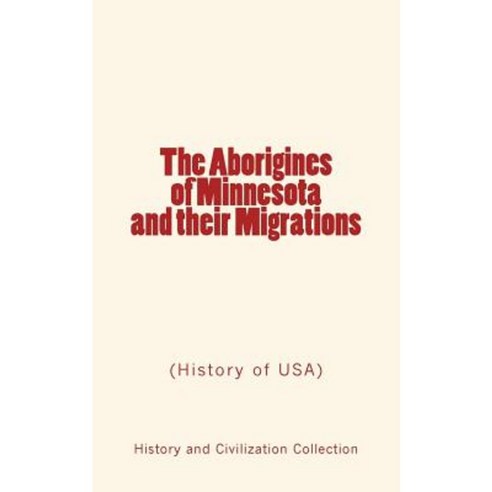 The Aborigines of Minnesota and Their Migrations: (History of USA) Paperback, LM Publishers