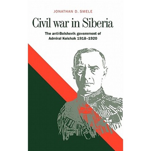 Civil War in Siberia:"The Anti-Bolshevik Government of Admiral Kolchak 1918 1920", Cambridge University Press