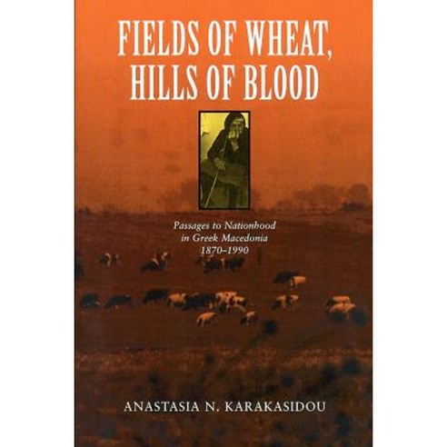 Fields of Wheat Hills of Blood: Passages to Nationhood in Greek Macedonia 1870-1990 Paperback, University of Chicago Press