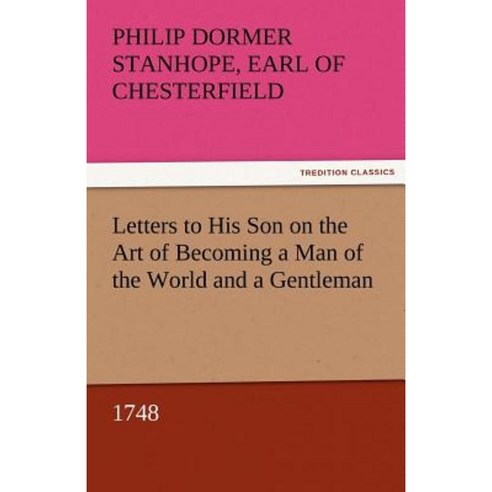 Letters to His Son on the Art of Becoming a Man of the World and a Gentleman 1748 Paperback, Tredition Classics