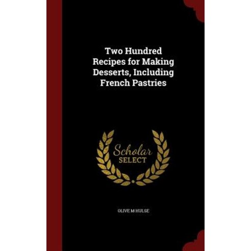 Two Hundred Recipes for Making Desserts Including French Pastries Hardcover, Andesite Press