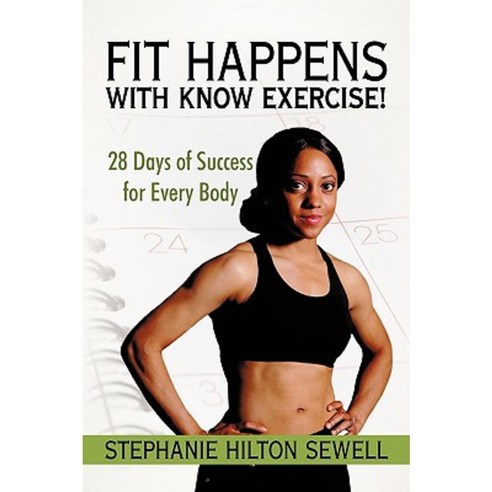 Fit Happens with Know Exercise!: 28 Days of Success for Every Body Paperback, iUniverse