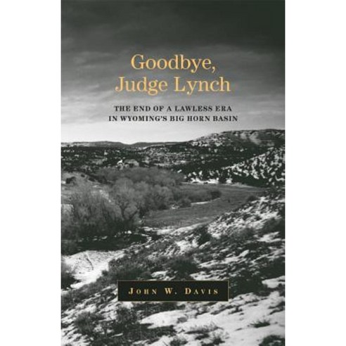 Goodbye Judge Lynch: The End of the Lawless Era in Wyoming''s Big Horn Basin Paperback, University of Oklahoma Press