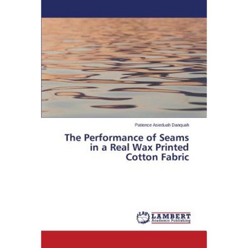 The Performance of Seams in a Real Wax Printed Cotton Fabric Paperback, LAP Lambert Academic Publishing