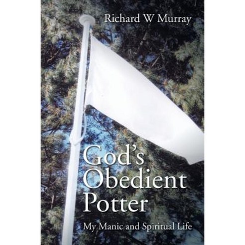 God''s Obedient Potter: My Manic and Spiritual Life Paperback, Xlibris