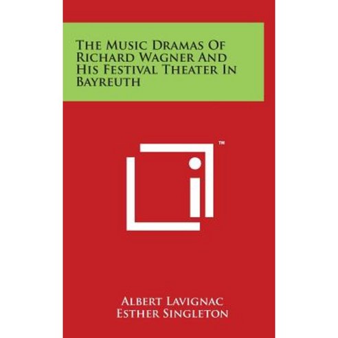 The Music Dramas of Richard Wagner and His Festival Theater in Bayreuth Hardcover, Literary Licensing, LLC
