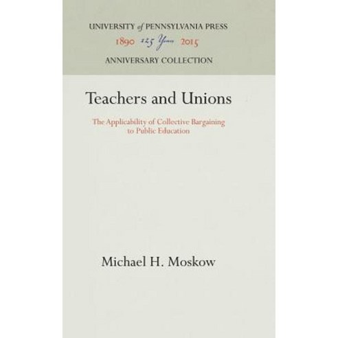 Teachers and Unions: The Applicability of Collective Bargaining to Public Education Hardcover, University of Pennsylvania Press