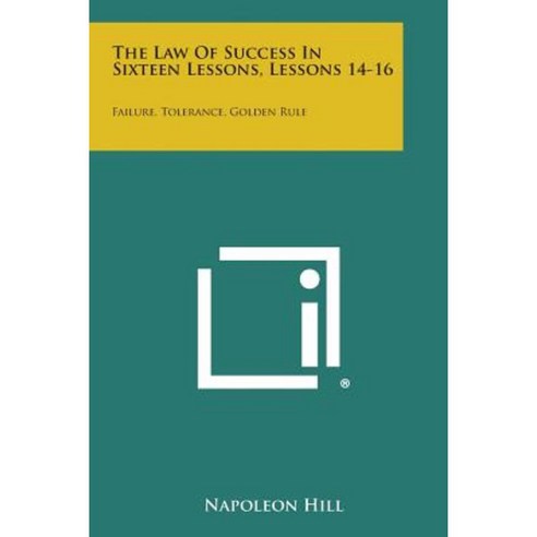 The Law of Success in Sixteen Lessons Lessons 14-16: Failure Tolerance Golden Rule Paperback, Literary Licensing, LLC