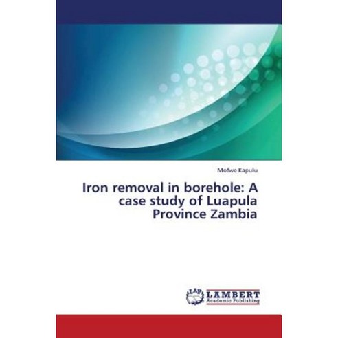 Iron Removal in Borehole: A Case Study of Luapula Province Zambia Paperback, LAP Lambert Academic Publishing